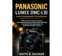 PANASONIC LUMIX DMC-L10 BENUTZERHANDBUCH FÜR ANFÄNGER: Meistern Sie alle Funktionen mit klaren Einrichtungsanweisungen, kreativen Aufnahmetechniken, ... und praktischen Fotografie-Lektionen.