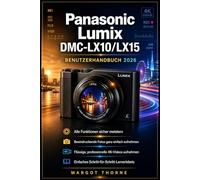 Panasonic Lumix DMC-LX10/LX15 Benutzerhandbuch 2026: Die vollständige Schritt-für-Schritt-Anleitung, um alle geheimen Funktionen zu beherrschen, ... 4K-Videos mit Zuversicht zu produzieren.