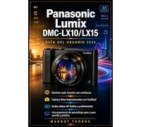 Panasonic Lumix DMC-LX10/LX15 Guía del usuario 2026: El manual completo paso a paso para dominar todas las funciones secretas, tomar fotos increíbles y grabar videos nítidos en 4K con total confianza.