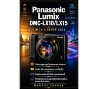 Panasonic Lumix DMC-LX10/LX15 Guida di utente 2026: Il manuale completo passo passo per padroneggiare ogni funzione segreta, scattare foto meravigliose e registrare video 4K nitidi con sicurezza.