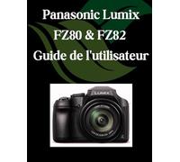 Panasonic Lumix FZ80 et FZ82 Guide de l'utilisateur: Un manuel étape par étape pour les débutants et les seniors couvrant les fonctionnalités essentielles de l'appareil photo, les techniques