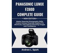 Panasonic LUMIX FZ80D Complete Guide: Master Essential Photography Skills, Unlock Camera Potential, Explore Pro Shortcuts, and Capture Stunning Images with Confidence