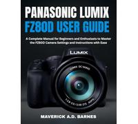 PANASONIC LUMIX FZ80D USER GUIDE: A Complete Manual for Beginners and Enthusiasts to Master the FZ80D Camera Settings and Instructions with Ease