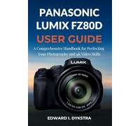 PANASONIC LUMIX FZ80D USER GUIDE: A Comprehensive Handbook for Perfecting Your Photography and 4K Video Skills