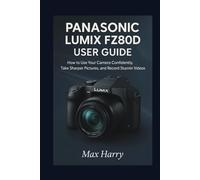 Panasonic LUMIX FZ80D User Guide: How to use Your Camera Confidently, Take Sharper Pictures, and Record Stunning Videos