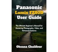 Panasonic Lumix FZ80D User Guide: The Ultimate Beginner’s Manual for Mastering Photography, Video, and Advanced Features