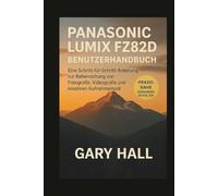 PANASONIC LUMIX FZ82D BENUTZERHANDBUCH: Eine Schritt-für-Schritt-Anleitung zur Beherrschung von Fotografie, Videografie und kreativen Aufnahmemodi