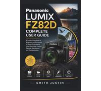 Panasonic LUMIX FZ82D Complete User Guide: A Practical Handbook for Beginners and Enthusiasts to Master Photography, Video Recording, Camera Settings, Maintenance, and Troubleshooting.
