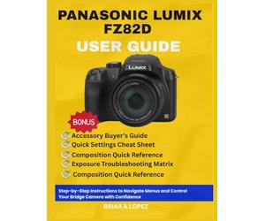 PANASONIC LUMIX FZ82D USER GUIDE: Step-by-Step Instructions to Navigate Menus and Control Your Bridge Camera with Confidence