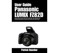 Panasonic LUMIX FZ82D User Guide: Step by Step Practical help with simple tips, real examples, and professional guidance to improve your photo and video results