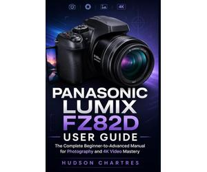 Panasonic LUMIX FZ82D User Guide: The Complete Beginner-to-Advanced Manual for Photography and 4K Video Mastery
