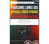 Panasonic Lumix G85 Appareil Photo Hybride Guide de l'Utilisateur: Maîtrisez l'Enregistrement Vidéo 4K, Stabilisation d'Image IBIS, Réglages Photographiques et Fonctions Avancées pour Débutants à Pro.
