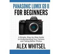 Panasonic Lumix G9 II for Beginners: A Simple, Step-by-Step Guide to Understanding Your Camera and Taking Better Photos