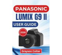 Panasonic Lumix G9 II USER GUIDE 2026: Smart Setup Choices, Pro-Level Video Skills, and Reliable Workflow Practices for Consistent Creative Results