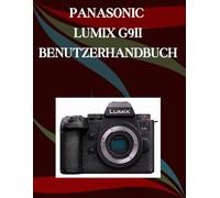 Panasonic LUMIX G9II Benutzerhandbuch: Ein Schritt-für-Schritt-Handbuch für Anfänger und Fortgeschrittene, das wichtige Kamerafunktionen, kreative Techniken, Tipps, Tricks und mühelose