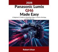Panasonic Lumix GH6 Made Easy: A Beginner’s Guide to Stunning Video, Creative Settings, and Fast Results