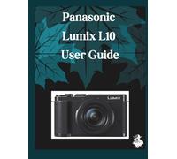 Panasonic Lumix L10 User Guide: A Clear, Detailed Manual to Camera Settings and Troubleshooting for Beginners and Seniors