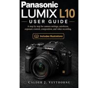 Panasonic LUMIX L10 User Guide: A step by step for autofocus, Real Time LUTs, travel photography, and cinematic video