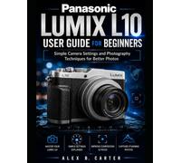 Panasonic Lumix L10 User Guide for Beginners: Simple Camera Settings and Photography Techniques for Better Photos