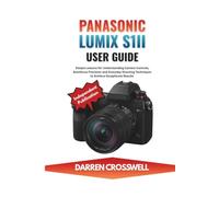 Panasonic Lumix S1II User Guide: Simple Lessons for Understanding Camera Controls, Autofocus Precision and Everyday Shooting Techniques to Achieve Exceptional Results
