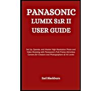 Panasonic Lumix S1R II User Guide: Set Up, Operate, and Master High-Resolution Photo and Video Shooting with Panasonic’s Full-Frame Mirrorless Camera for Creators and Photographers of All Levels