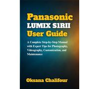 Panasonic LUMIX S1RII User Guide: A Complete Step-by-Step Manual with Expert Tips for Photography, Videography, Customization, and Maintenance