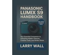 Panasonic Lumix S9 Handbook: Your Essential Companion to Unlocking Hidden Features, Creative Tools, and Perfect Shots
