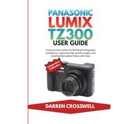 Panasonic Lumix TZ300 User Guide: Practical Instructions for Building Photography Confidence, Capturing High Quality Images, and Creating Memorable Videos with Ease