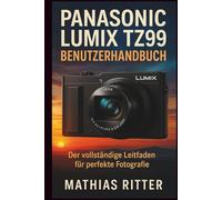 PANASONIC LUMIX TZ99 BENUTZERHANDBUCH: Der vollständige Leitfaden für perfekte Fotografie