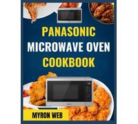 PANASONIC MICROWAVE OVEN COOKBOOK: Fast and simple recipes using practical techniques for everyday meals and busy lifestyles