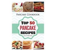Pancake Cookbook: Top 50 Pancake Recipes (pancakes, waffles, syrup, book, breakfast): Volume 1 (pancakes, protein, abs, waffle, syrup, book, mix, breakfast))