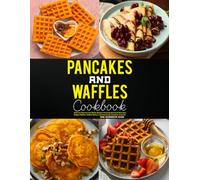 Pancakes and Waffles Cookbook: Delicious Pancake and Waffle Recipes Featuring Buttermilk Pancakes, Belgian Waffles, Stuffed Waffles and Homemade Breakfast Favorites.