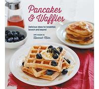 Pancakes and Waffles: Delicious Ideas For Breakfast, brunch and beyond