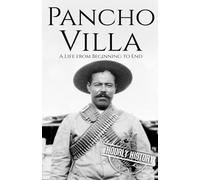 Pancho Villa: A Life from Beginning to End (History of Mexico)