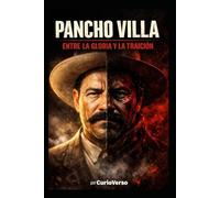 PANCHO VILLA: ENTRE LA GLORIA Y LA TRAICIÓN: ¿Héroe del pueblo o líder implacable? La verdad detrás de su leyenda