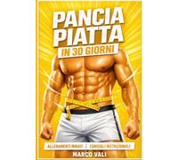 PANCIA PIATTA IN 30 GIORNI: Allenamenti mirati e consigli nutrizionali per risultati visibili in un mese