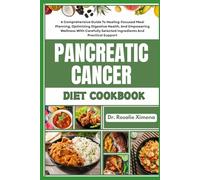 PANCREATIC CANCER DIET COOKBOOK: A Comprehensive Guide To Healing-Focused Meal Planning, Optimizing Digestive Health, And Empowering Wellness With Carefully Selected Ingredients And Practical Support