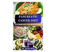 PANCREATIC CANCER DIET COOKBOOK FOR BEGINNERS: Wholesome Meals and Nutritional Advice for Optimal Health