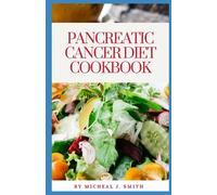 PANCREATIC CANCER DIET COOKBOOK: ULTIMATE COOKING GUIDE WITH 50+ QUICK, DELICIOUS AND EASY TO PREPARE RECIPES FOR MANAGING AND REVERSING SEVERE AND MILD PANCREATIC CANCER WITH A 30-DAY MEAL PL