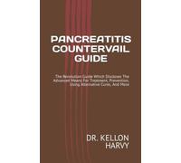 PANCREATITIS COUNTERVAIL GUIDE: The Revolution Guide Which Discloses The Advanced Means For Treatment, Prevention, Using Alternative Cures, And More