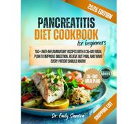 PANCREATITIS DIET COOKBOOK for Beginners: 100+ Anti-Inflammatory Recipes with a 35-Day Meal Plan to Improve Digestion, Relieve Gut Pain, and What Every Patient Should Know