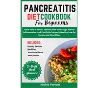 Pancreatitis Diet Cookbook for Beginners: From Pain to Power, Discover How to Manage, Reduce Inflammation, and Find Relief through Healthy Low-fat Recipes and Meal Plans