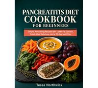 Pancreatitis Diet Cookbook for Beginners: Simple, Nourishing Recipes with Lower-Fat Options, Small-Meal Solutions, and a 30-Day Meal Plan