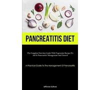 Pancreatitis Diet: The Complete Nutrition Guide With Vegetarian Recipes To Aid In Pancreatitis Management And Control (A Practical Guide To The Management Of Pancreatitis)