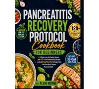 Pancreatitis Recovery Protocol Cookbook for Beginners: A 3Phase Low-Fat Healing System with 120+ Anti-Inflammatory Recipes & a 30-Day Meal Plan to Reduce Pain,Calm Flare-Ups & Support Pancreas Health