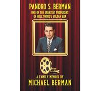 Pandro S. Berman: One of the Greatest Producers of Hollywood's Golden Era ~ A Family Memoir: One of the Greatest Producers of Hollywood's Golden Age A Family Memoir