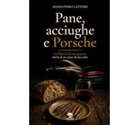 Pane, acciughe e Porsche: La libertà ha un prezzo. Storia di un uomo che ha scelto