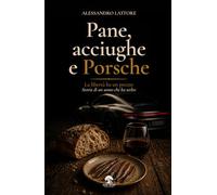 Pane, acciughe e Porsche: La libertà ha un prezzo. Storia di un uomo che ha scelto