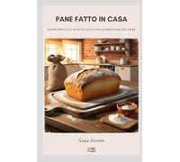 Pane fatto in casa: Guida pratica e ricette facili per la macchina del pane