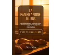 PANEDIURNALMENTE, La Panificazione Diurna: Come Liberarti dalla Notte, Recuperare la Salute e Raddoppiare i Margini Senza Sacrificare la Qualità del Tuo Pane.